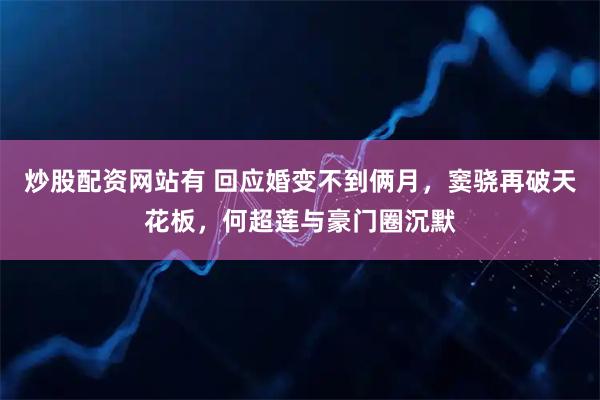 炒股配资网站有 回应婚变不到俩月，窦骁再破天花板，何超莲与豪门圈沉默