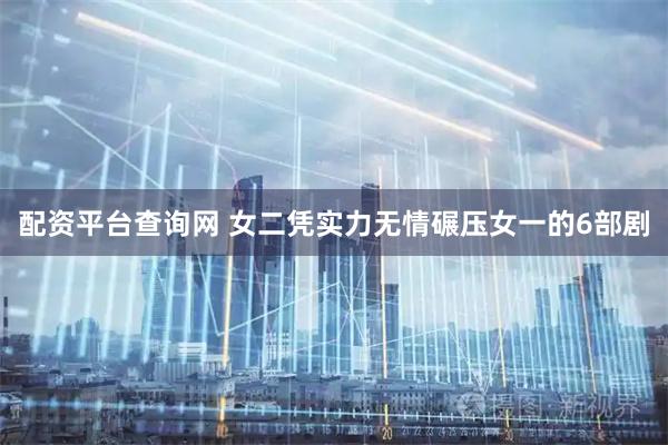 配资平台查询网 女二凭实力无情碾压女一的6部剧