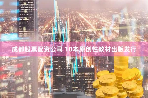 成都股票配资公司 10本原创性教材出版发行