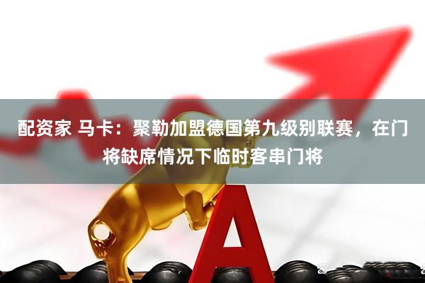 配资家 马卡：聚勒加盟德国第九级别联赛，在门将缺席情况下临时客串门将